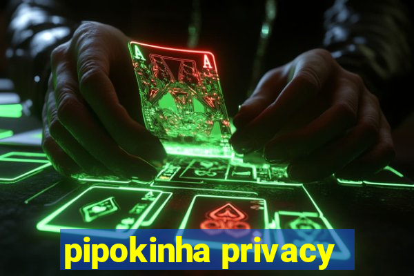 pipokinha privacy